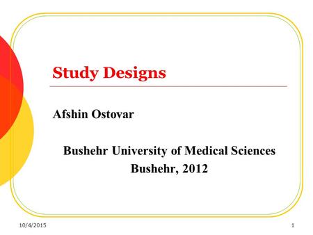 Study Designs Afshin Ostovar Bushehr University of Medical Sciences Bushehr, 2012 10/4/20151.