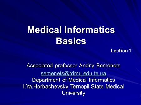 Medical Informatics Basics Lection 1 Associated professor Andriy Semenets  Department of Medical Informatics.