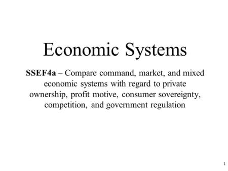 Economic Systems SSEF4a – Compare command, market, and mixed economic systems with regard to private ownership, profit motive, consumer sovereignty, competition,