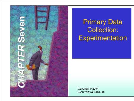 Learning Objectives Copyright © 2004 John Wiley & Sons,Inc Primary Data Collection: Experimentation CHAPTER Seven.