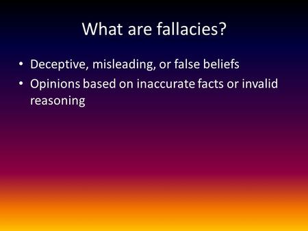 What are fallacies? Deceptive, misleading, or false beliefs