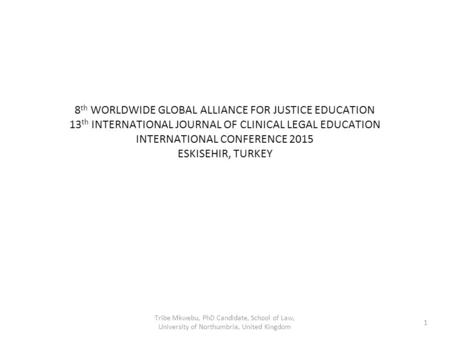 8 th WORLDWIDE GLOBAL ALLIANCE FOR JUSTICE EDUCATION 13 th INTERNATIONAL JOURNAL OF CLINICAL LEGAL EDUCATION INTERNATIONAL CONFERENCE 2015 ESKISEHIR, TURKEY.