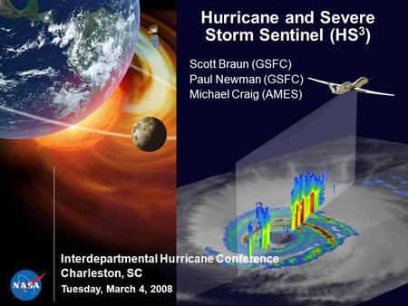 Interdepartmental Hurricane Conference Charleston, SC Tuesday, March 4, 2008 Hurricane and Severe Storm Sentinel (HS 3 ) Scott Braun (GSFC) Paul Newman.