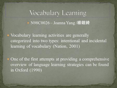 N98C0026 – Joanna Yang / 楊鎧綺 Vocabulary learning activities are generally categorized into two types: intentional and incidental learning of vocabulary.