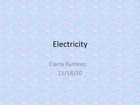 Electricity Ciarra Ramirez 11/18/10. electricity Electricity is energy created by a flow of electrons. Protons are positive Neutrons are negative And.