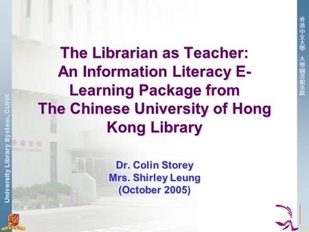 University Library System, CUHK 1 The Librarian as Teacher: An Information Literacy E- Learning Package from The Chinese University of Hong Kong Library.