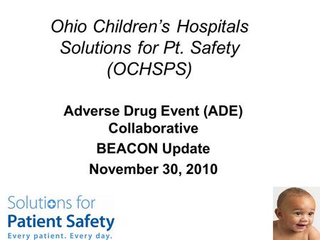 Ohio Children’s Hospitals Solutions for Pt. Safety (OCHSPS) Adverse Drug Event (ADE) Collaborative BEACON Update November 30, 2010.