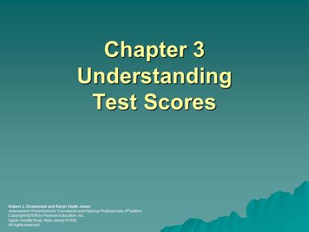Chapter 3 Understanding Test Scores Robert J. Drummond and Karyn Dayle Jones Assessment Procedures for Counselors and Helping Professionals, 6 th edition.