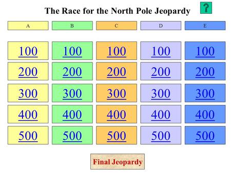 The Race for the North Pole Jeopardy 100 200 300 400 500 100 200 300 400 500 100 200 300 400 500 100 200 300 400 500 100 200 300 400 500 ABCDE Final Jeopardy.