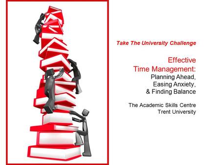 Take The University Challenge Effective Time Management: Planning Ahead, Easing Anxiety, & Finding Balance The Academic Skills Centre Trent University.