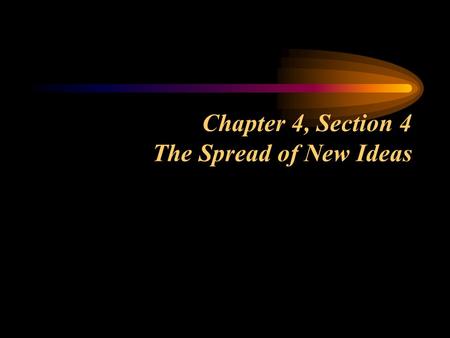 Chapter 4, Section 4 The Spread of New Ideas