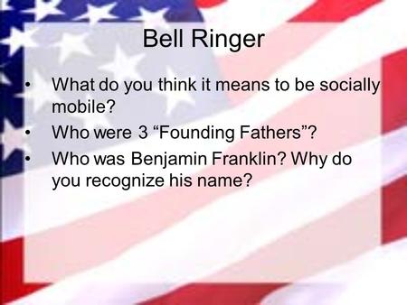Bell Ringer What do you think it means to be socially mobile? Who were 3 “Founding Fathers”? Who was Benjamin Franklin? Why do you recognize his name?