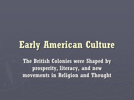 Early American Culture The British Colonies were Shaped by prosperity, literacy, and new movements in Religion and Thought.