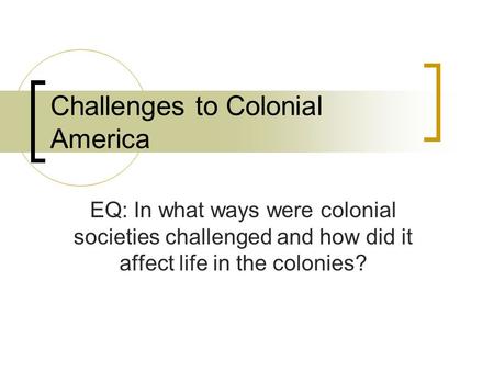Challenges to Colonial America EQ: In what ways were colonial societies challenged and how did it affect life in the colonies?