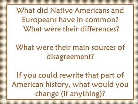 What did Native Americans and Europeans have in common? What were their differences? What were their main sources of disagreement? If you could rewrite.