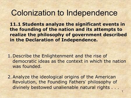 1 Colonization to Independence 1.Describe the Enlightenment and the rise of democratic ideas as the context in which the nation was founded. 2.Analyze.