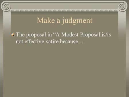 Make a judgment The proposal in “A Modest Proposal is/is not effective satire because…