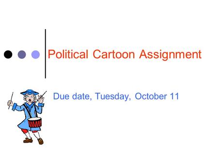 Political Cartoon Assignment Due date, Tuesday, October 11.