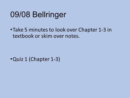 09/08 Bellringer Take 5 minutes to look over Chapter 1-3 in textbook or skim over notes. Quiz 1 (Chapter 1-3)