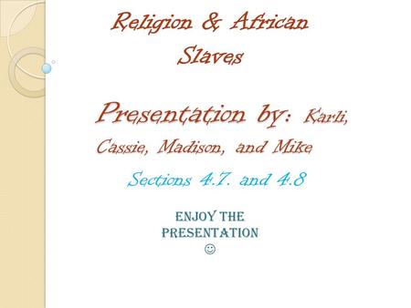 Presentation by: Karli, Cassie, Madison, and Mike Sections 4.7. and 4.8 Religion & African Slaves Enjoy the presentation.