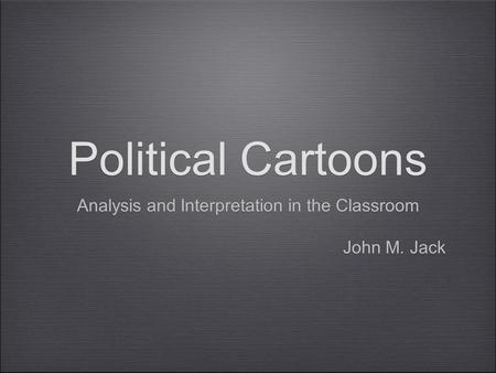Political Cartoons Analysis and Interpretation in the Classroom John M. Jack Analysis and Interpretation in the Classroom John M. Jack.
