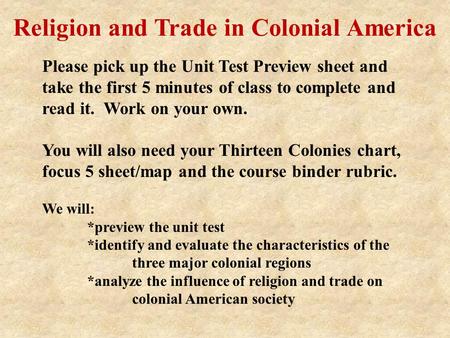Religion and Trade in Colonial America Please pick up the Unit Test Preview sheet and take the first 5 minutes of class to complete and read it. Work on.
