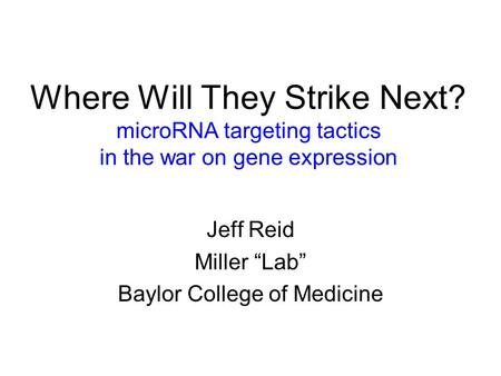 Where Will They Strike Next? microRNA targeting tactics in the war on gene expression Jeff Reid Miller “Lab” Baylor College of Medicine.