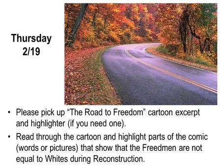 Thursday 2/19 Please pick up “The Road to Freedom” cartoon excerpt and highlighter (if you need one). Read through the cartoon and highlight parts of the.