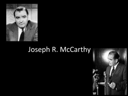 Joseph R. McCarthy. Born in Wisconsin Served in WWII Ran for that senate in 1946 – Accused his opponent of being “communistically inclined” Never provided.