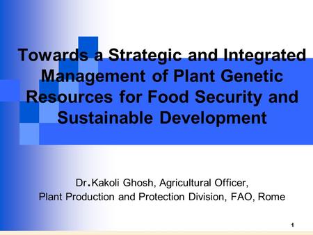 1 Towards a Strategic and Integrated Management of Plant Genetic Resources for Food Security and Sustainable Development Dr. Kakoli Ghosh, Agricultural.