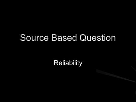Source Based Question Reliability. Source-Based Questions When analysing sources, look at provenance, tone, purpose, content Be open-minded, sometimes.