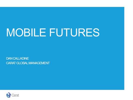 MOBILE FUTURES DAN CALLADINE CARAT GLOBAL MANAGEMENT.