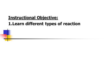 Instructional Objective: 1.Learn different types of reaction.