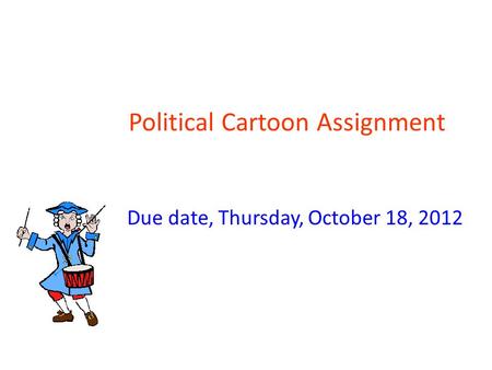 Political Cartoon Assignment Due date, Thursday, October 18, 2012.