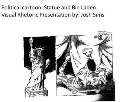 Political cartoon: Statue and Bin Laden Visual Rhetoric Presentation by: Josh Sims.