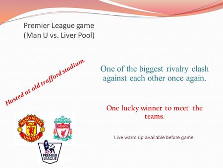 Premier League game (Man U vs. Liver Pool) Hosted at old trafford stadium. One of the biggest rivalry clash against each other once again. One lucky winner.