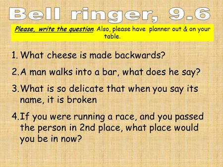 Please, write the question. Also, please have planner out & on your table. 1.What cheese is made backwards? 2.A man walks into a bar, what does he say?