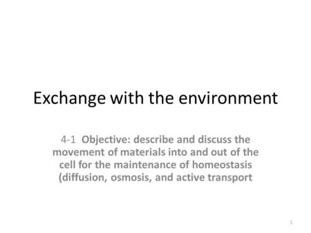 Exchange with the environment 4-1 Objective: describe and discuss the movement of materials into and out of the cell for the maintenance of homeostasis.
