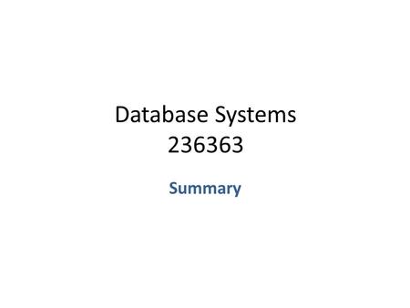 Database Systems 236363 Summary. Topics – Reminder Entity Relationship Diagrams (ERD) SQL Relational Algebra Relational Calculus Database Design Theory.