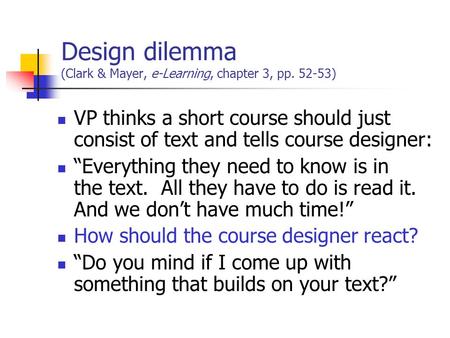 Design dilemma (Clark & Mayer, e-Learning, chapter 3, pp. 52-53) VP thinks a short course should just consist of text and tells course designer: “Everything.