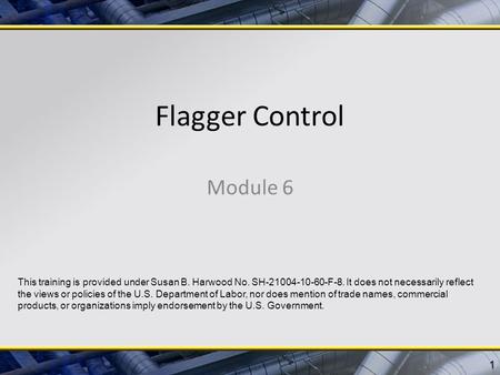 Flagger Control Module 6 1 This training is provided under Susan B. Harwood No. SH-21004-10-60-F-8. It does not necessarily reflect the views or policies.