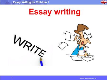 © 2014 wheresjenny.com Essay Writing for Children 1 Essay writing.
