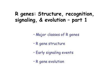 R genes: Structure, recognition, signaling, & evolution – part 1 Major classes of R genes R gene structure Early signaling events R gene evolution.