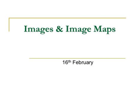 Images & Image Maps 16 th February. Images & Image Maps Web authors can add icons, logos and high impact images to their pages Images enhance web pages.