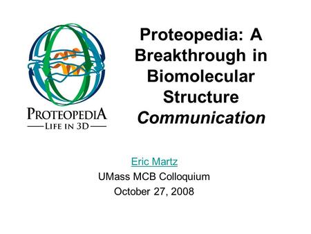 Proteopedia: A Breakthrough in Biomolecular Structure Communication Eric Martz UMass MCB Colloquium October 27, 2008.