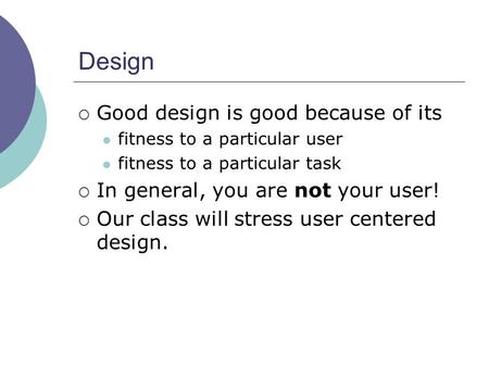 Design  Good design is good because of its fitness to a particular user fitness to a particular task  In general, you are not your user!  Our class.