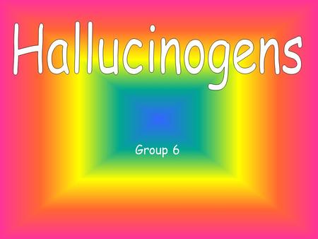 Hallucinogens Group 6.