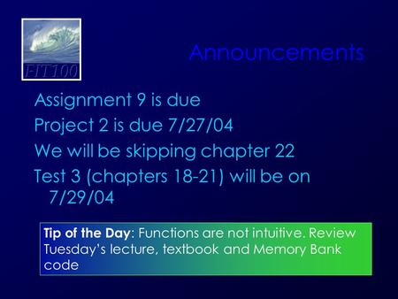 Announcements Assignment 9 is due Project 2 is due 7/27/04 We will be skipping chapter 22 Test 3 (chapters 18-21) will be on 7/29/04 Tip of the Day : Functions.