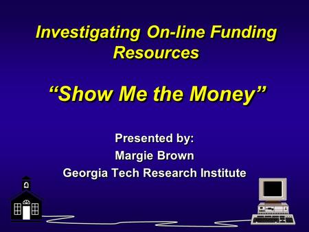 Investigating On-line Funding Resources “Show Me the Money” Presented by: Margie Brown Georgia Tech Research Institute Presented by: Margie Brown Georgia.