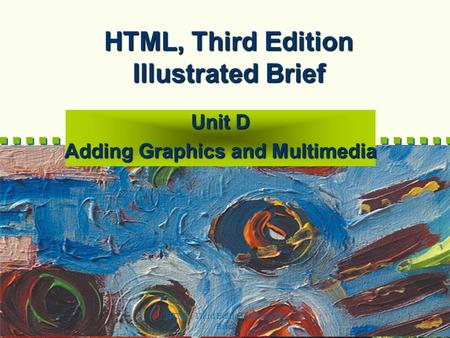 HTML, Third Edition--Illustrated Brief 1 HTML, Third Edition Illustrated Brief Unit D Adding Graphics and Multimedia.